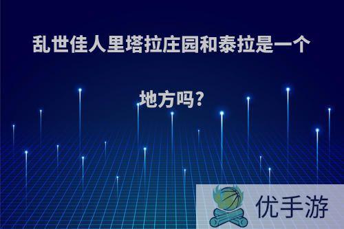 乱世佳人里塔拉庄园和泰拉是一个地方吗?