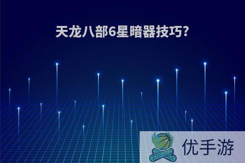 天龙八部6星暗器技巧?
