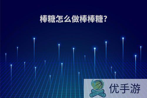 棒糖怎么做棒棒糖?