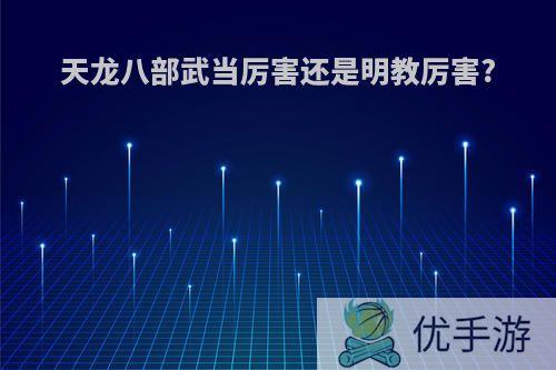 天龙八部武当厉害还是明教厉害?