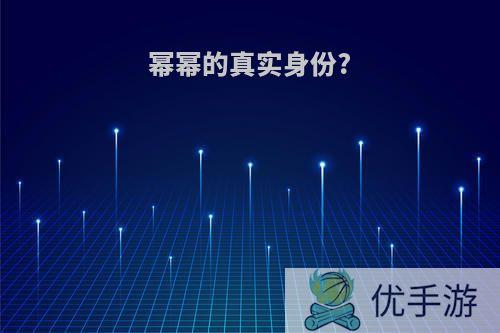 幂幂的真实身份?