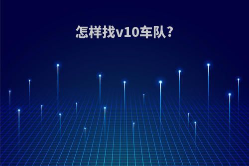 怎样找v10车队?