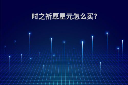 时之祈愿星元怎么买?