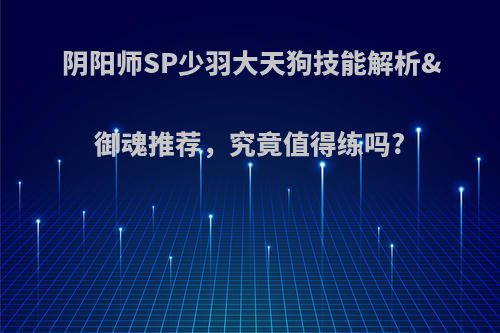 阴阳师SP少羽大天狗技能解析&御魂推荐，究竟值得练吗?