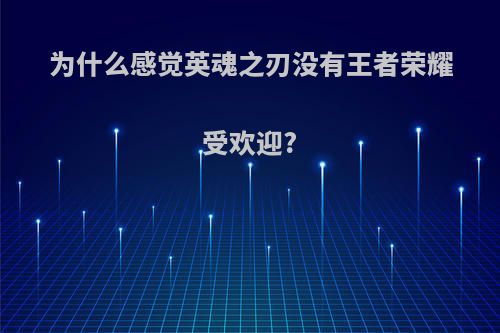 为什么感觉英魂之刃没有王者荣耀受欢迎?