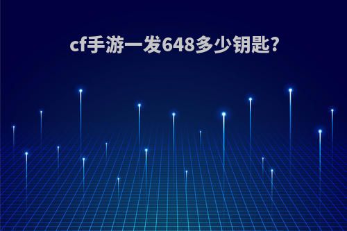 cf手游一发648多少钥匙?