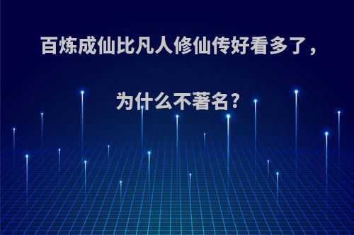 百炼成仙比凡人修仙传好看多了，为什么不著名?