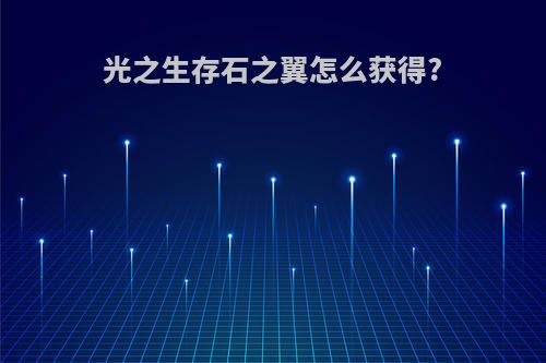 光之生存石之翼怎么获得?