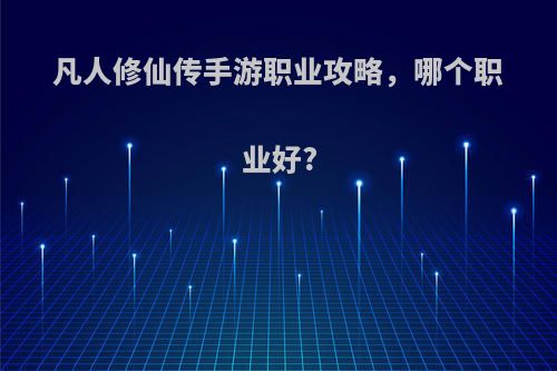 凡人修仙传手游职业攻略，哪个职业好?