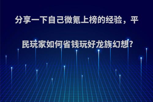 分享一下自己微氪上榜的经验，平民玩家如何省钱玩好龙族幻想?