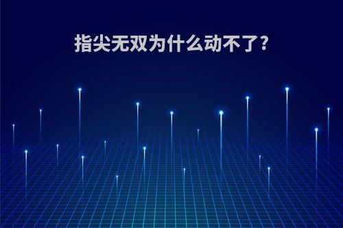 指尖无双为什么动不了?