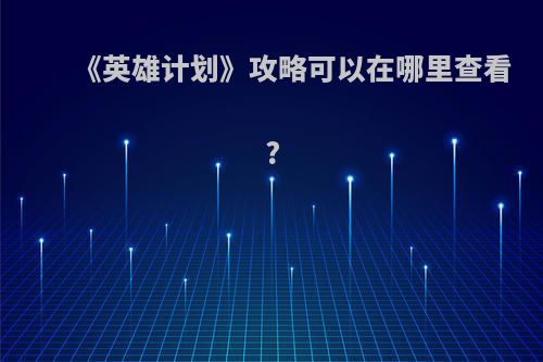 《英雄计划》攻略可以在哪里查看?