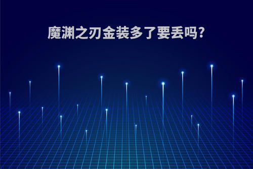 魔渊之刃金装多了要丢吗?