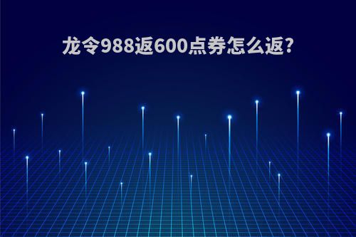 龙令988返600点券怎么返?