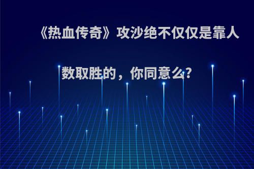 《热血传奇》攻沙绝不仅仅是靠人数取胜的，你同意么?