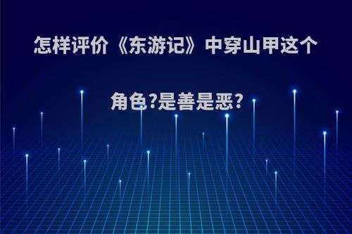 怎样评价《东游记》中穿山甲这个角色?是善是恶?