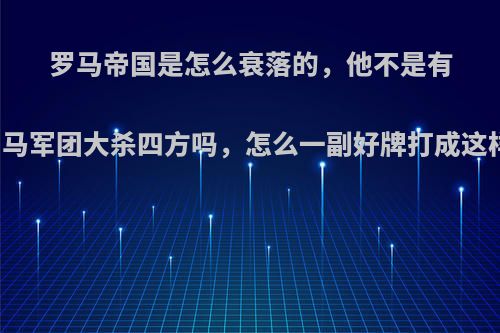 罗马帝国是怎么衰落的，他不是有罗马军团大杀四方吗，怎么一副好牌打成这样?