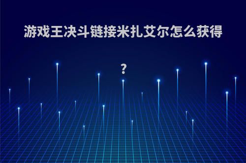 游戏王决斗链接米扎艾尔怎么获得?