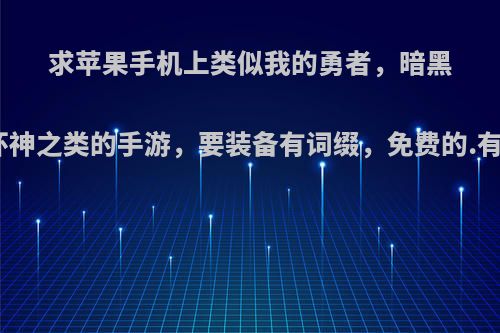 求苹果手机上类似我的勇者，暗黑破坏神之类的手游，要装备有词缀，免费的.有吗?