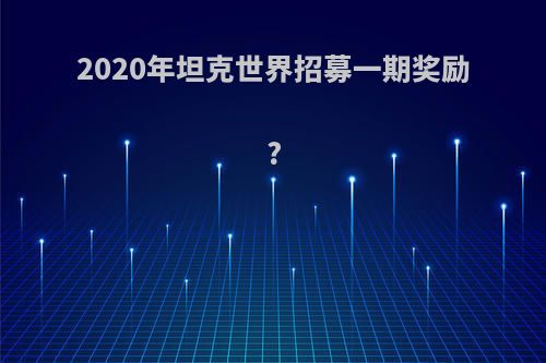 2020年坦克世界招募一期奖励?