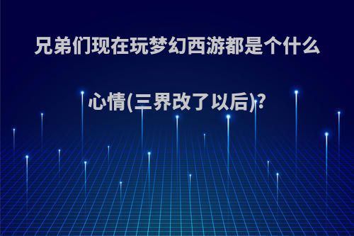 兄弟们现在玩梦幻西游都是个什么心情(三界改了以后)?