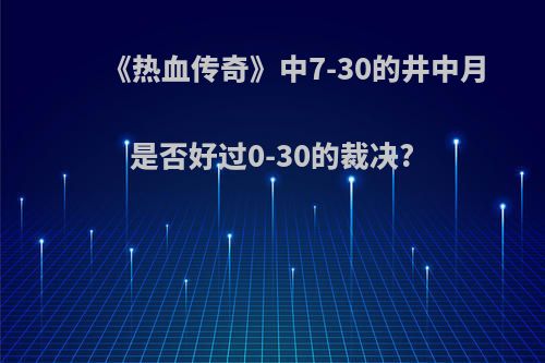 《热血传奇》中7-30的井中月是否好过0-30的裁决?