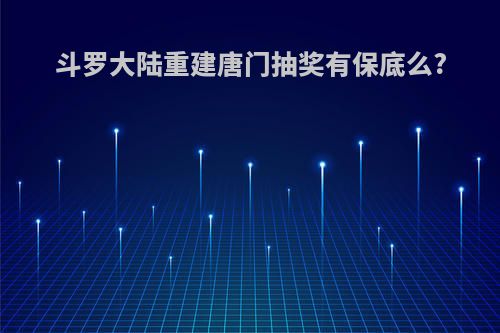 斗罗大陆重建唐门抽奖有保底么?