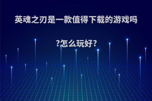 英魂之刃是一款值得下载的游戏吗?怎么玩好?