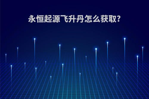 永恒起源飞升丹怎么获取?