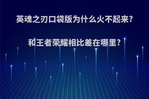 英魂之刃口袋版为什么火不起来?和王者荣耀相比差在哪里?