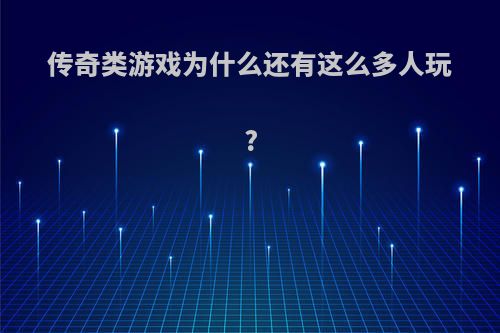 传奇类游戏为什么还有这么多人玩?