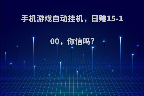 手机游戏自动挂机，日赚15-100，你信吗?