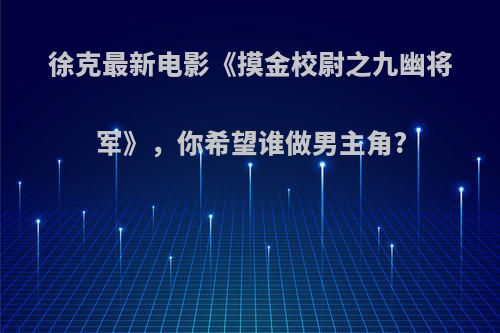 徐克最新电影《摸金校尉之九幽将军》，你希望谁做男主角?