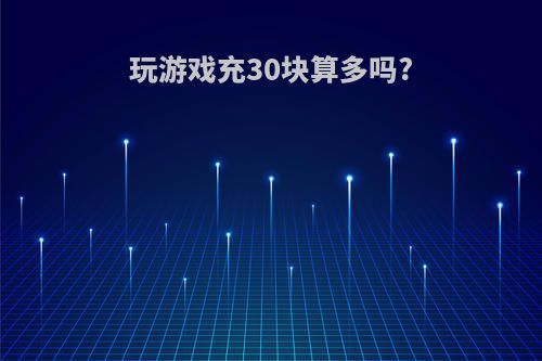 玩游戏充30块算多吗?