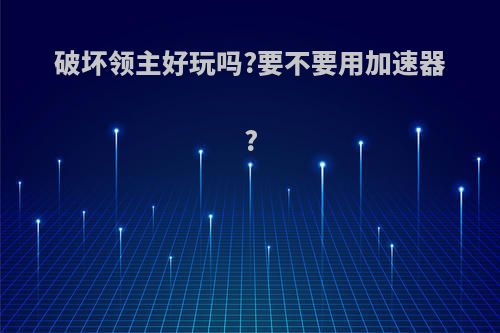 破坏领主好玩吗?要不要用加速器?