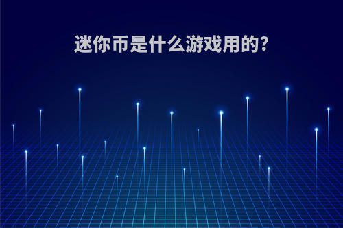 迷你币是什么游戏用的?