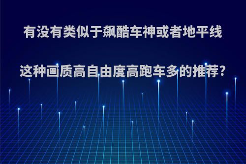 有没有类似于飙酷车神或者地平线这种画质高自由度高跑车多的推荐?