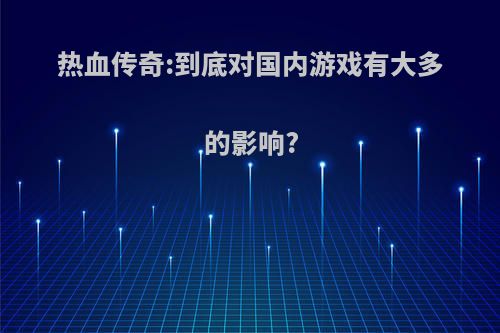 热血传奇:到底对国内游戏有大多的影响?