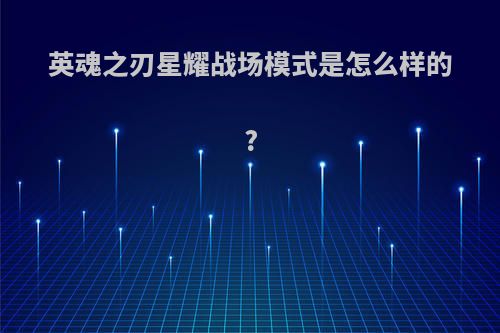 英魂之刃星耀战场模式是怎么样的?