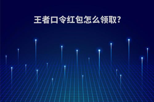 王者口令红包怎么领取?