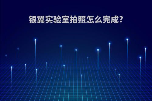 银翼实验室拍照怎么完成?