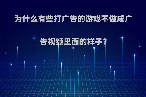 为什么有些打广告的游戏不做成广告视频里面的样子?