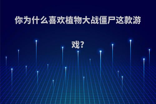 你为什么喜欢植物大战僵尸这款游戏?