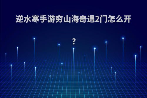 逆水寒手游穷山海奇遇2门怎么开?