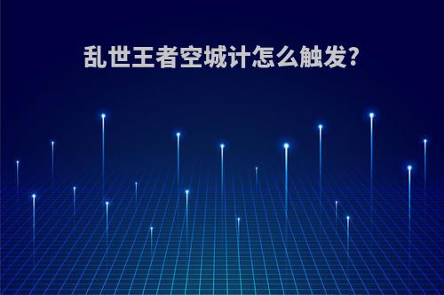 乱世王者空城计怎么触发?