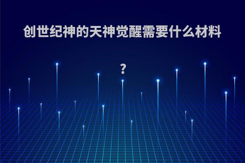 创世纪神的天神觉醒需要什么材料?