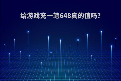 给游戏充一笔648真的值吗?