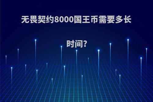 无畏契约8000国王币需要多长时间?