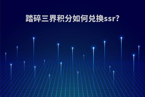 踏碎三界积分如何兑换ssr?