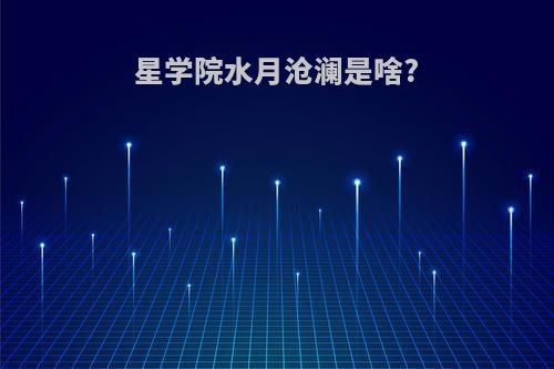 星学院水月沧澜是啥?